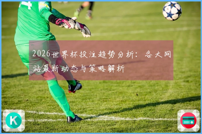 2026世界杯投注趋势分析：各大网站最新动态与策略解析