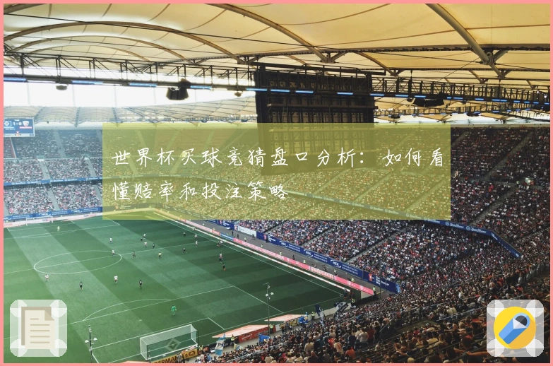 世界杯买球竞猜盘口分析：如何看懂赔率和投注策略