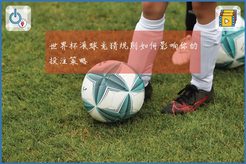 世界杯滚球竞猜规则如何影响你的投注策略