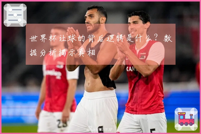 世界杯让球的背后逻辑是什么？数据分析揭示真相