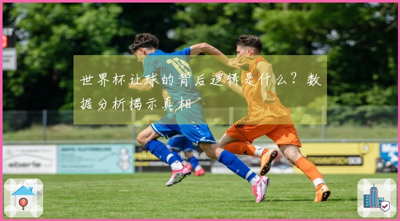 世界杯让球的背后逻辑是什么？数据分析揭示真相