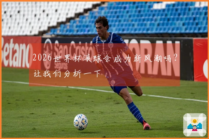 2026世界杯滚球会成为新风潮吗？让我们分析一下