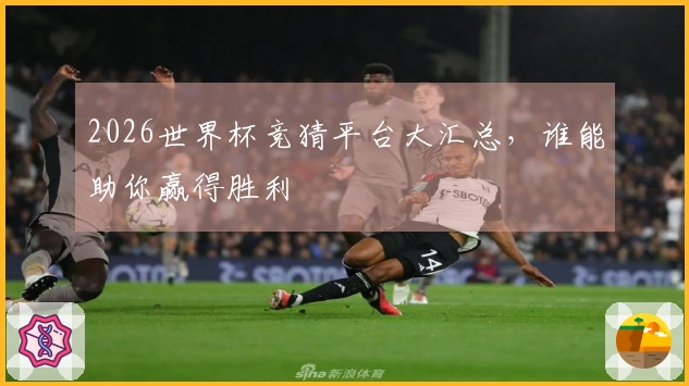 2026世界杯竞猜平台大汇总，谁能助你赢得胜利