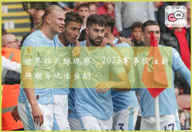 世界杯买球观察：2023赛事投注新热潮与玩法分析