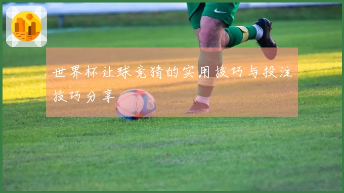 世界杯让球竞猜的实用技巧与投注技巧分享