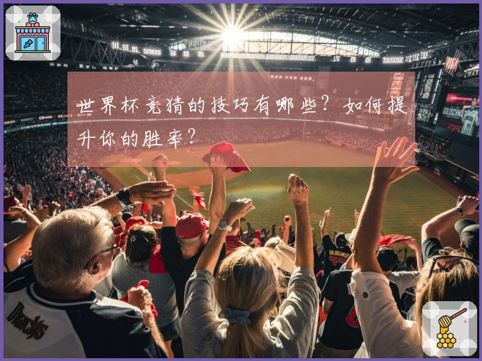 世界杯竞猜的技巧有哪些？如何提升你的胜率？