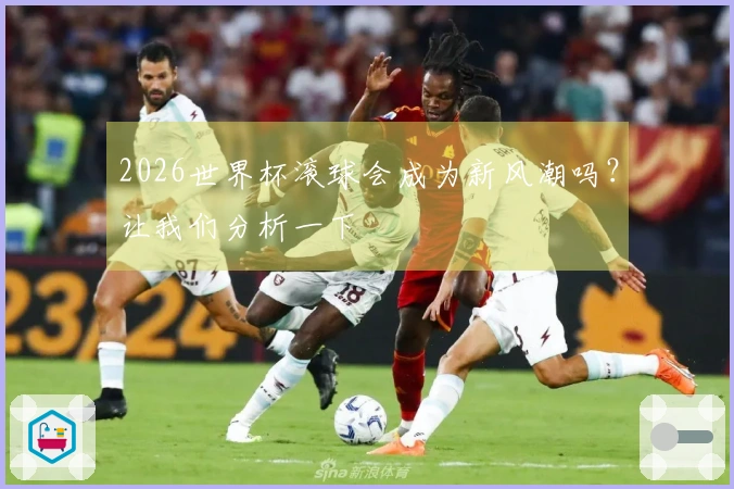 2026世界杯滚球会成为新风潮吗？让我们分析一下