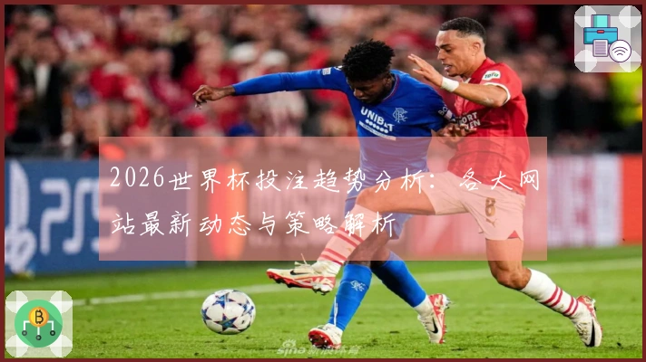 2026世界杯投注趋势分析：各大网站最新动态与策略解析