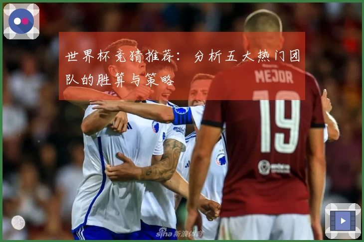 世界杯竞猜推荐：分析五大热门团队的胜算与策略